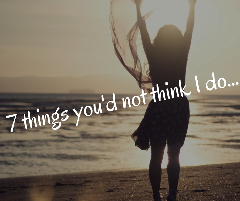 7 things you'd not think I do