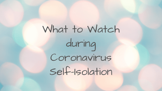 What to watch during Coronavirus self-isolation